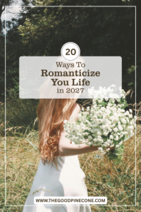 20 Beautiful Ways To Romanticize Your Life In 2027